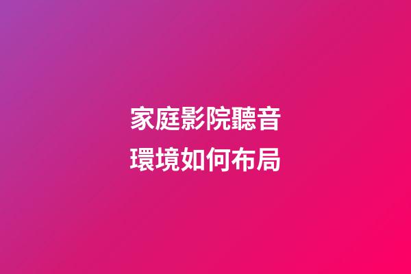 家庭影院聽音環境如何布局