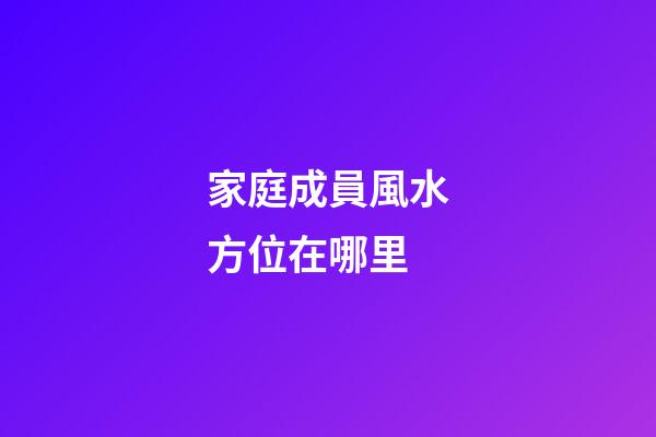 家庭成員風水方位在哪里