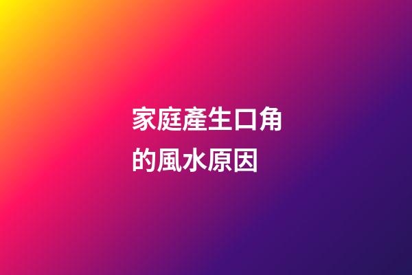 家庭產生口角的風水原因