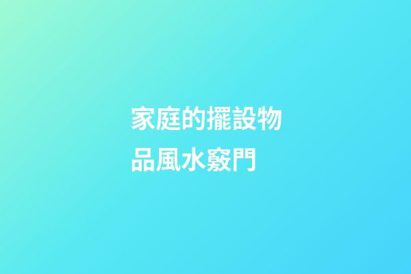 家庭的擺設物品風水竅門