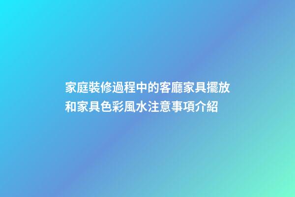 家庭裝修過程中的客廳家具擺放和家具色彩風水注意事項介紹