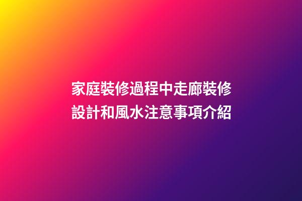 家庭裝修過程中走廊裝修設計和風水注意事項介紹