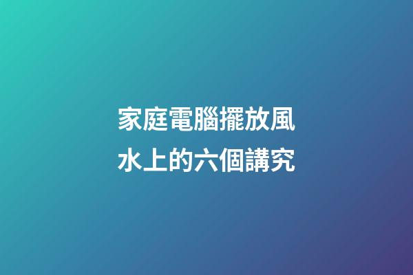 家庭電腦擺放風水上的六個講究