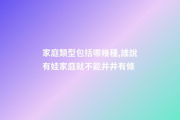 家庭類型包括哪幾種,誰說有娃家庭就不能井井有條-第1張-觀點-玄機派