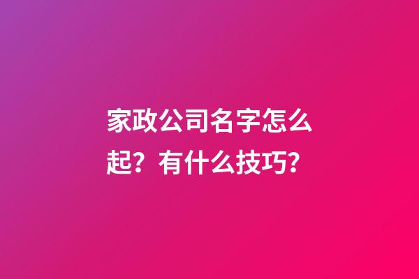 家政公司名字怎么起？有什么技巧？-第1張-公司起名-玄機派