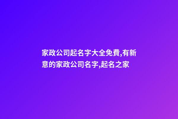 家政公司起名字大全免費,有新意的家政公司名字,起名之家-第1張-公司起名-玄機派