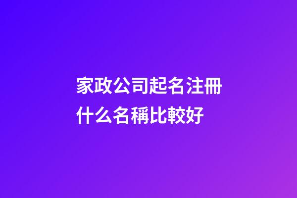 家政公司起名注冊什么名稱比較好-第1張-公司起名-玄機派