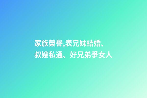 家族榮譽,表兄妹結婚、叔嫂私通、好兄弟爭女人-第1張-觀點-玄機派