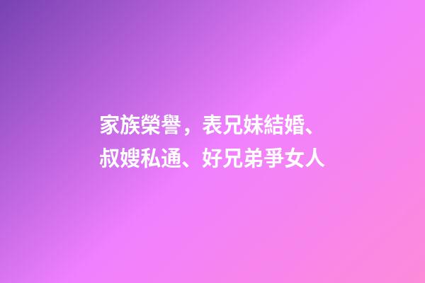 家族榮譽，表兄妹結婚、叔嫂私通、好兄弟爭女人-第1張-觀點-玄機派