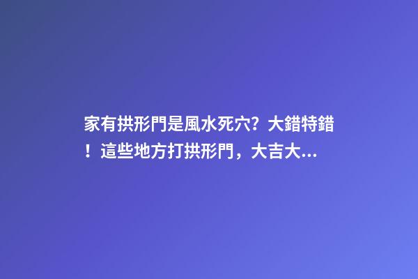 家有拱形門是風水死穴？大錯特錯！這些地方打拱形門，大吉大利！