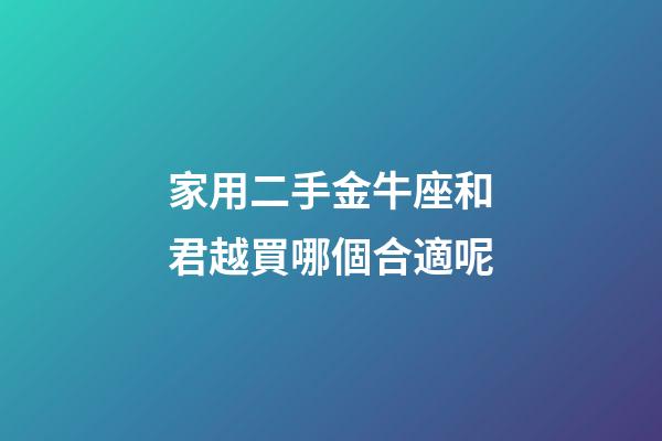 家用二手金牛座和君越買哪個合適呢