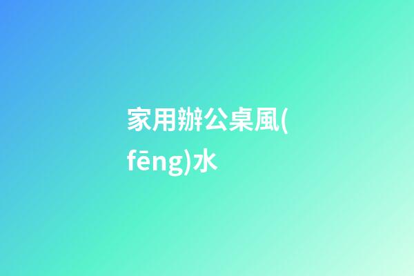 家用辦公桌風(fēng)水