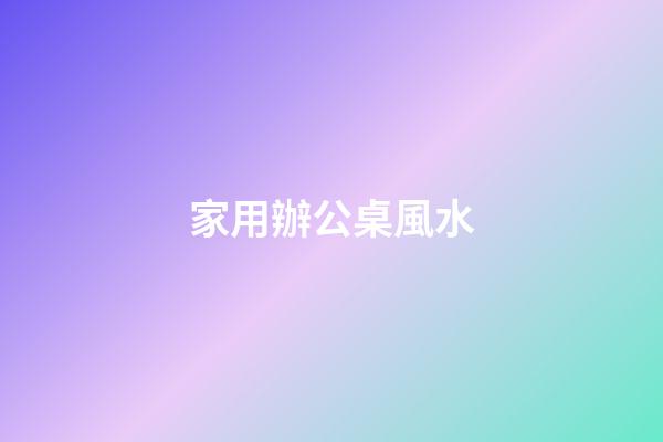 家用辦公桌風水