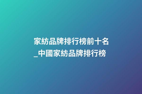 家紡品牌排行榜前十名_中國家紡品牌排行榜-第1張-商標(biāo)起名-玄機(jī)派