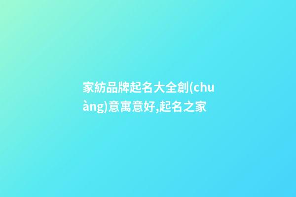 家紡品牌起名大全創(chuàng)意寓意好,起名之家-第1張-商標(biāo)起名-玄機派