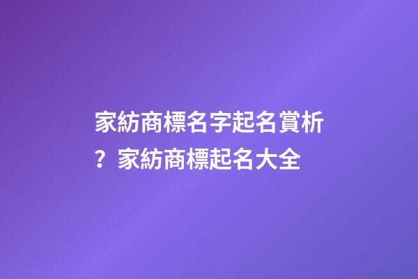 家紡商標名字起名賞析？家紡商標起名大全-第1張-商標起名-玄機派