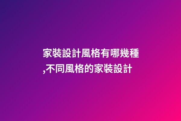 家裝設計風格有哪幾種,不同風格的家裝設計-第1張-觀點-玄機派