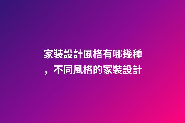 家裝設計風格有哪幾種，不同風格的家裝設計-第1張-觀點-玄機派
