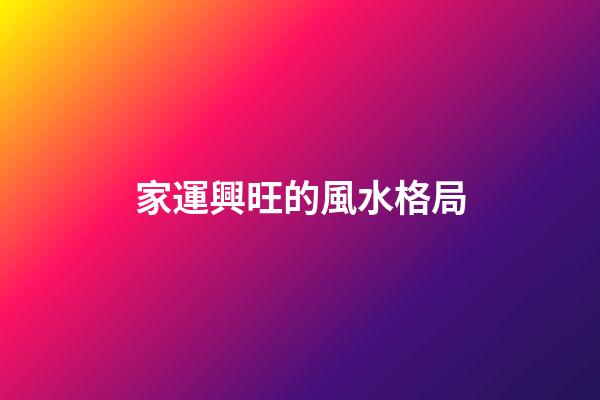 家運興旺的風水格局