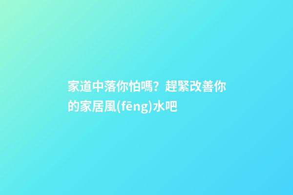 家道中落你怕嗎？趕緊改善你的家居風(fēng)水吧