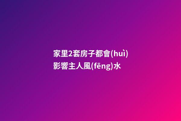 家里2套房子都會(huì)影響主人風(fēng)水