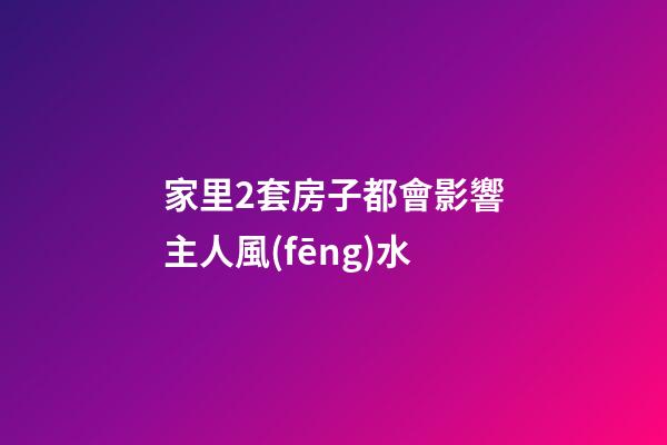 家里2套房子都會影響主人風(fēng)水