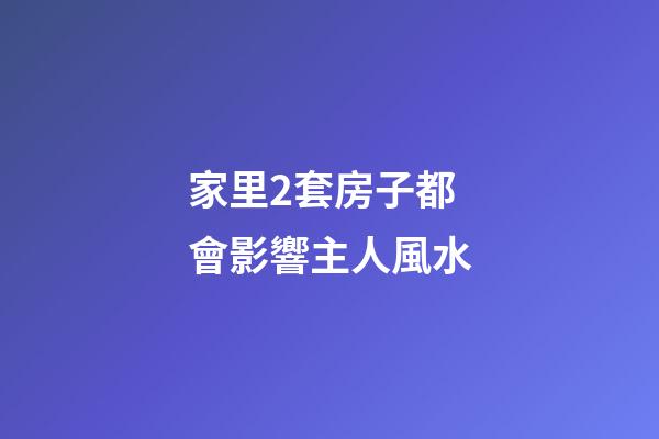 家里2套房子都會影響主人風水