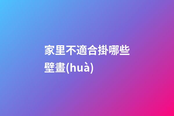 家里不適合掛哪些壁畫(huà)