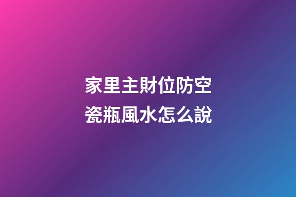 家里主財位防空瓷瓶風水怎么說