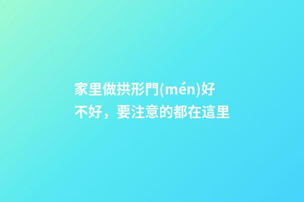 家里做拱形門(mén)好不好，要注意的都在這里