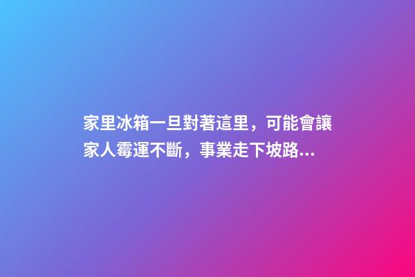家里冰箱一旦對著這里，可能會讓家人霉運不斷，事業走下坡路！