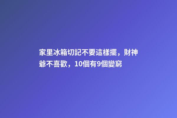 家里冰箱切記不要這樣擺，財神爺不喜歡，10個有9個變窮