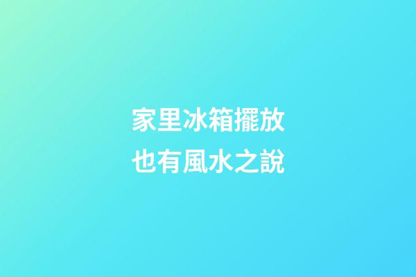 家里冰箱擺放也有風水之說