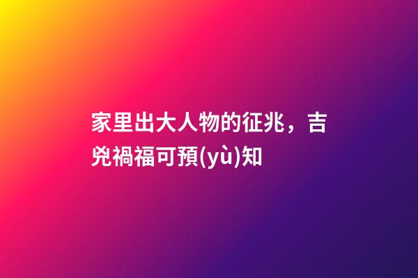 家里出大人物的征兆，吉兇禍福可預(yù)知