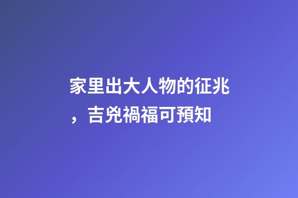 家里出大人物的征兆，吉兇禍福可預知