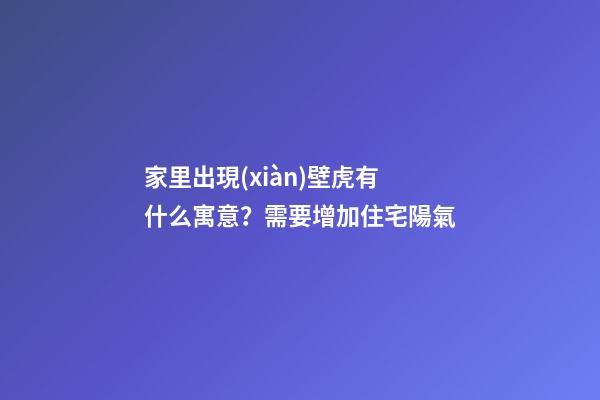 家里出現(xiàn)壁虎有什么寓意？需要增加住宅陽氣