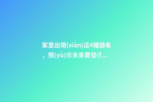 家里出現(xiàn)這4種跡象，預(yù)示未來要發(fā)財