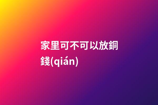 家里可不可以放銅錢(qián)
