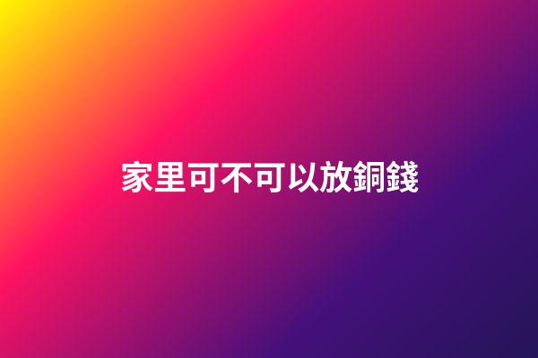 家里可不可以放銅錢