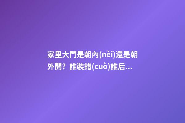 家里大門是朝內(nèi)還是朝外開？誰裝錯(cuò)誰后悔