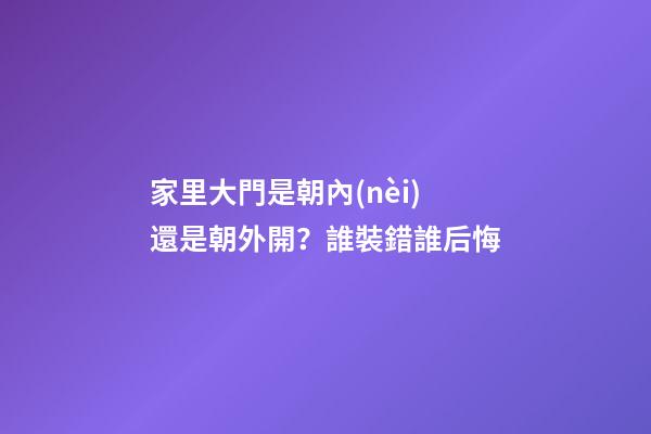 家里大門是朝內(nèi)還是朝外開？誰裝錯誰后悔