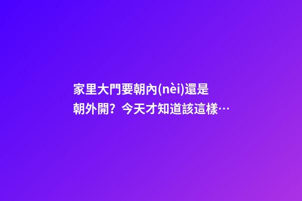 家里大門要朝內(nèi)還是朝外開？今天才知道該這樣…