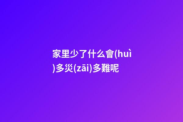 家里少了什么會(huì)多災(zāi)多難呢