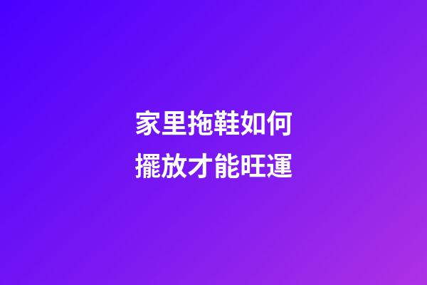家里拖鞋如何擺放才能旺運