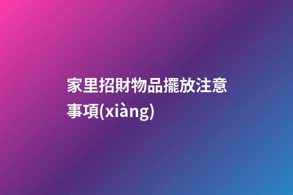 家里招財物品擺放注意事項(xiàng)