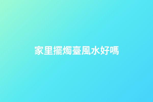 家里擺燭臺風水好嗎