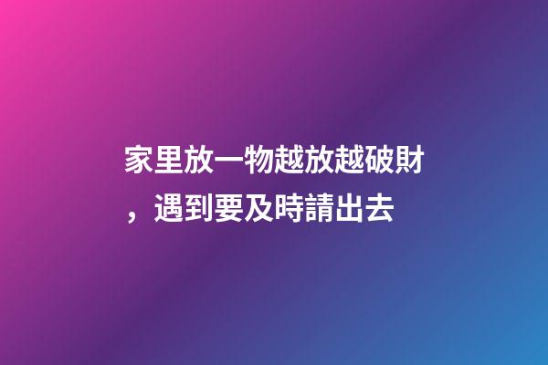 家里放一物越放越破財，遇到要及時請出去