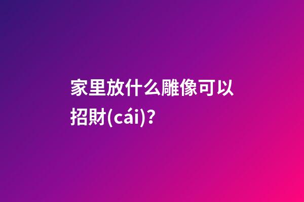 家里放什么雕像可以招財(cái)？