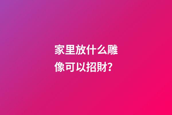 家里放什么雕像可以招財？