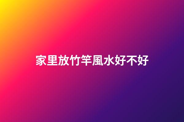 家里放竹竿風水好不好